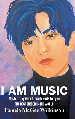 I Am Music: My Journey With Dimash Kudaibergen The Best Singer In The World By Pamela McGee Wilkinson Cover Image