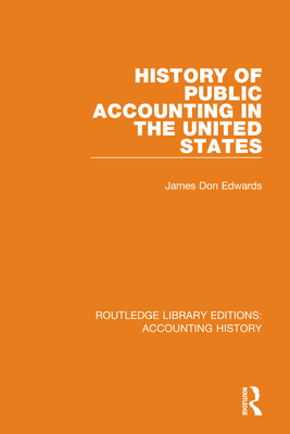 History of Public Accounting in the United States: Routledge Library Editions: Accounting History By James Don Edwards Cover Image