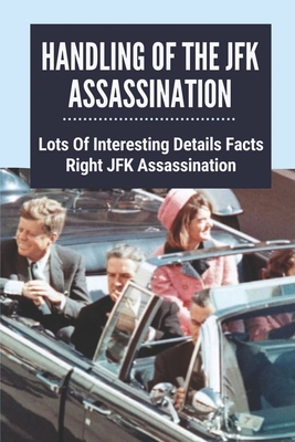 Handling Of The JFK Assassination: Lots Of Interesting Details Facts Right JFK Assassination: John F. Kennedy Assassinated Cover Image