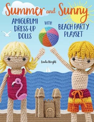 Summer and Sunny Amigurumi Dress-Up Dolls with Beach Party Playset: Crochet Patterns for 12-inch Dolls plus Doll Clothes, Beach Playmat & Accessories Cover Image