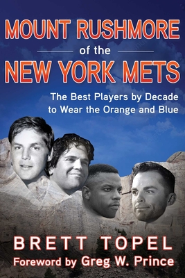 Mount Rushmore of the New York Mets: The Best Players by Decade to Wear the Orange and Blue By Brett Topel, Greg W. Prince (Foreword by) Cover Image