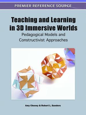 Teaching and Learning in 3D Immersive Worlds: Pedagogical Models and Constructivist Approaches (Premier Reference Source)
