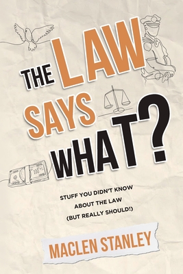 The Law Says What?: Stuff You Didn't Know About the Law (but Really Should!) By Maclen Stanley Cover Image