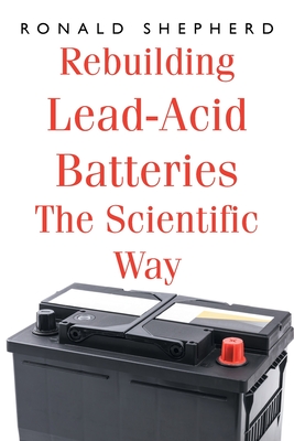 Rebuilding Lead-Acid Batteries: The Scientific Way By Ronald Shepherd Cover Image