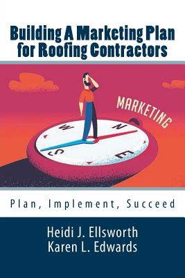 Building a Marketing Plan for Roofing Contractors: Plan, Implement, Succeed By Karen L. Edwards, Heidi J. Ellsworth Cover Image