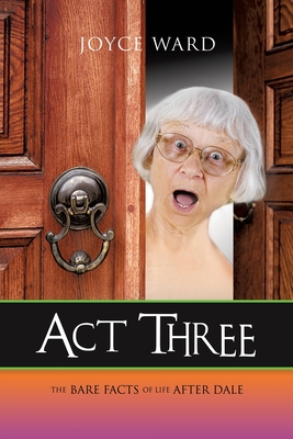 Act Three: The Bare Facts of Life After Dale By Joyce Ward Cover Image