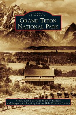 Grand Teton National Park By Kendra Leah Fuller, Shannon Sullivan, Jackson Hole Historical Society (Contribution by) Cover Image