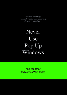Never Use Pop Up Windows: And 50 Other Ridiculous Web Rules (Ridiculous Design Rules)