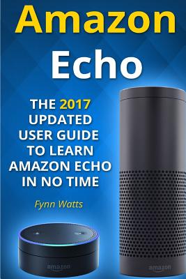Amazon Echo: The 2017 Updated User Guide to Learn Amazon Echo In No Time Cover Image