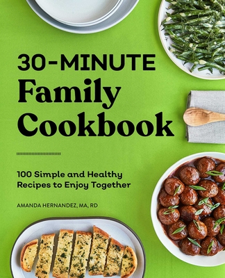 30-Minute Family Cookbook: 100 Simple and Healthy Recipes to Enjoy Together Cover Image