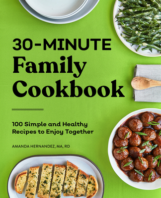 30-Minute Family Cookbook: 100 Simple and Healthy Recipes to Enjoy Together Cover Image