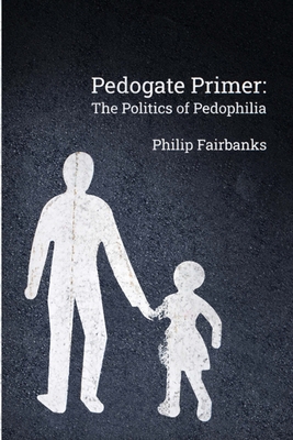 Pedogate Primer: the politics of pedophilia By Philip Fairbanks Cover Image