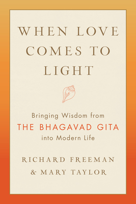 When Love Comes to Light: Bringing Wisdom from the Bhagavad Gita into Modern Life By Richard Freeman, Mary Taylor Cover Image