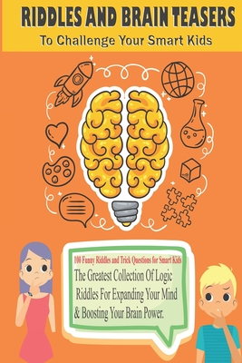 RIDDLES AND BRAIN TEASERS To Challenge Your Smart Kids: The Greatest  Collection Of Logic Riddles For Expanding Your Mind Boosting Your Brain  Power (Paperback) | A Great Good Place for Books