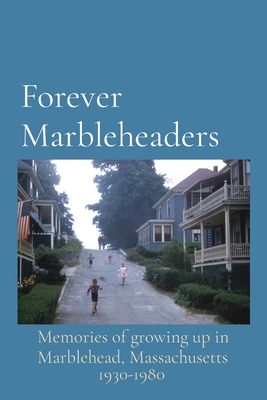 Forever Marbleheaders: Memories of growing up in Marblehead, Massachusetts Cover Image