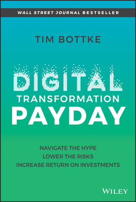 Digital Transformation Payday: Navigate the Hype, Lower the Risks, Increase Return on Investments