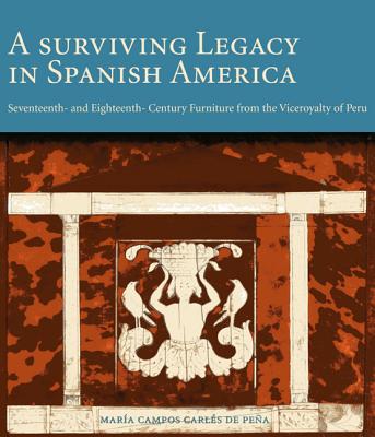 A Surviving Legacy in Spanish America: Seventeenth- And Eighteenth- Century Furniture from the Viceroyalty of Peru Cover Image