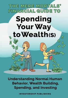 The Mere Mortals' Financial Guide To Spending Your Way to Wealth(s): Spending Your Way to Wealth(s) By Paul M. Heys, Ronald E. Smith (Foreword by) Cover Image