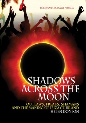 Shadows Across The Moon: Outlaws, Freaks, Shamans, And The Making Of Ibiza Clubland By Helen Donlon, Richie Hawtin (Foreword by) Cover Image
