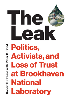 The Leak: Politics, Activists, and Loss of Trust at Brookhaven National Laboratory By Robert P. Crease, Peter D. Bond (With) Cover Image