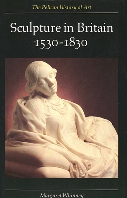 Sculpture in Britain: 1530-1830 (The Yale University Press Pelican History of Art Series)