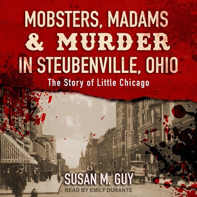 Mobsters, Madams & Murder in Steubenville, Ohio: The Story of Little Chicago By Susan M. Guy, Emily Durante (Read by) Cover Image