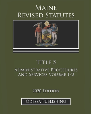 Maine Revised Statutes 2020 Edition Title 5 Administrative Procedures And Services Volume 1/2 Cover Image