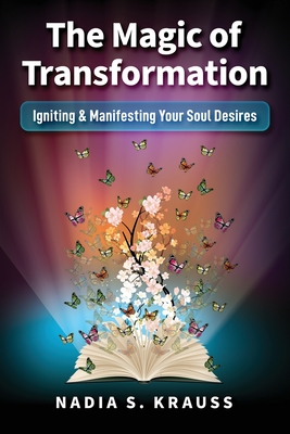 The Magic of Transformation: Igniting & Manifesting Your Soul Desires By Nadia S. Krauss Cover Image