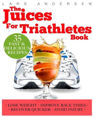 Juices for Triathletes: The Recipes, Nutrition and Solution for Maximum Endurance and Improved Training Results for Sprint through to Iro (Paperback) | Bookshop West Portal
