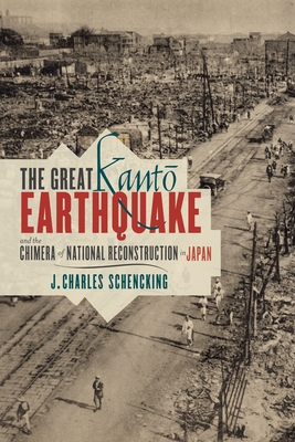 The Great Kantō Earthquake and the Chimera of National Reconstruction in Japan (Contemporary Asia in the World) By J. Charles Schencking Cover Image