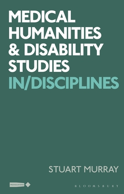 Medical Humanities and Disability Studies: In/Disciplines (Critical Interventions in the Medical and Health Humanities)