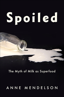 Spoiled: The Myth of Milk as Superfood (Arts and Traditions of the Table: Perspectives on Culinary H) Cover Image