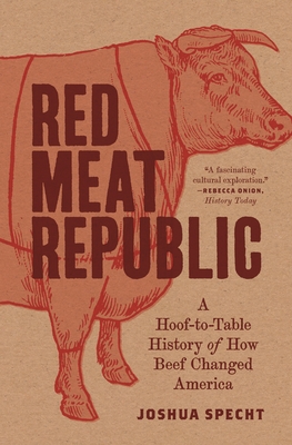 Red Meat Republic: A Hoof-To-Table History of How Beef Changed America (Histories of Economic Life #3)