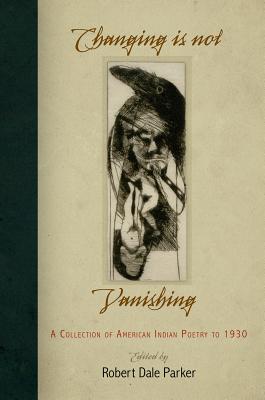 Changing Is Not Vanishing: A Collection of American Indian Poetry to 193 By Robert Dale Parker (Editor) Cover Image