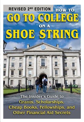 How to Go to College on a Shoe String: The Insider's Guide to Grants, Scholarships, Cheap Books, Fellowships, and Other Financial Aid Secrets Cover Image