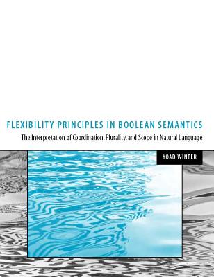 Flexibility Principles in Boolean Semantics, Volume 37: The Interpretation of Coordination, Plurality, and Scope in Natural Language Cover Image
