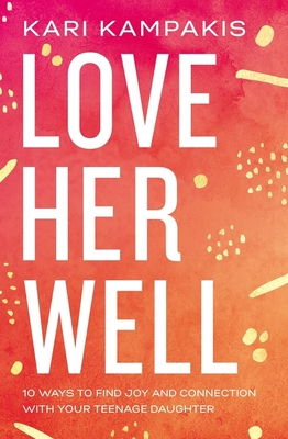 Love Her Well: 10 Ways to Find Joy and Connection with Your Teenage Daughter By Kari Kampakis Cover Image