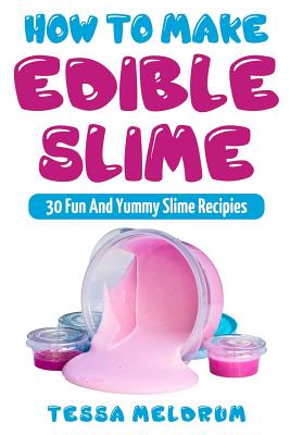 How To Make Edible Slime: 30 Fund and Yummy Slime Recipes: ( A Slime Book For Kids To Have Safe And Yummy Fun) By Tessa Meldrum Cover Image