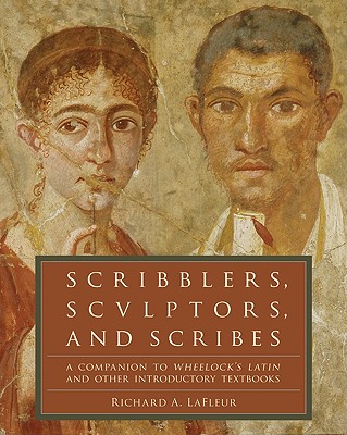 Scribblers, Sculptors, and Scribes: A Companion to Wheelock's Latin and Other Introductory Textbooks Cover Image