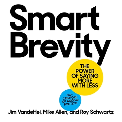 Smart Brevity: The Power of Saying More with Less By Roy Schwartz, Jim Vandehei, Mike Allen Cover Image