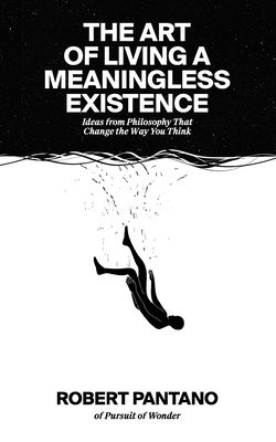 The Art of Living a Meaningless Existence: Ideas from Philosophy That Change the Way You Think By Robert Pantano Cover Image
