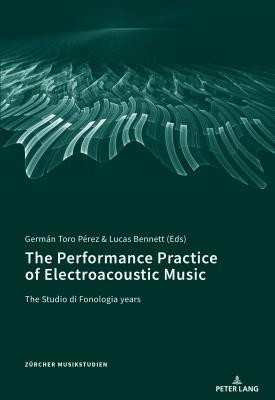 The Performance Practice of Electroacoustic Music: The Studio Di Fonologia Years (Zuercher Musikstudien #10) Cover Image