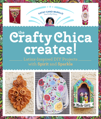 The Crafty Chica Creates!: Latinx-Inspired DIY Projects with Spirit and Sparkle Cover Image