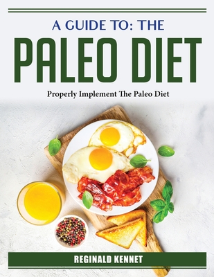 A Guide To: Properly Implement The Paleo Diet By Reginald Kennet Cover Image