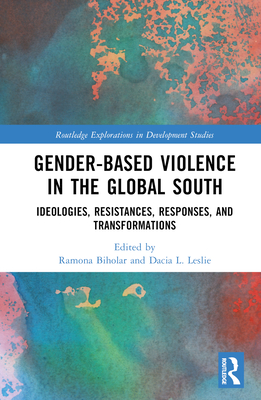 Gender-Based Violence in the Global South: Ideologies, Resistances, Responses, and Transformations (Routledge Explorations in Development Studies)