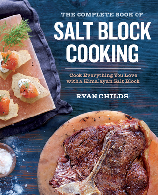 The Complete Book of Salt Block Cooking: Cook Everything You Love with a Himalayan Salt Block By Ryan Childs Cover Image