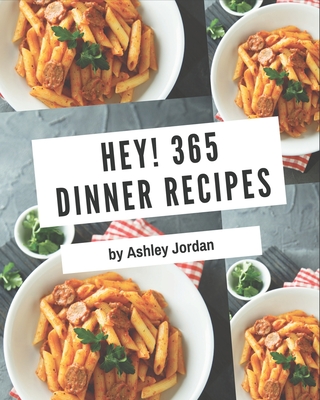 Hey! 365 Dinner Recipes: A Dinner Cookbook for Your Gathering By Ashley Jordan Cover Image