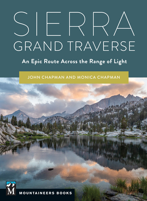 Sierra Grand Traverse: An Epic Route Across the Range of Light By John Chapman, Monica Chapman Cover Image