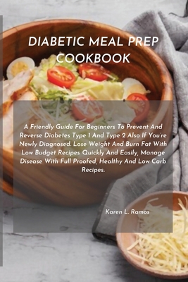 Diabetic Meal Prep Cookbook: A Friendly Guide for Beginners to Prevent and Reverse Diabetes Type 1 and Type 2 Also If You're Newly Diagnosed. Lose cover