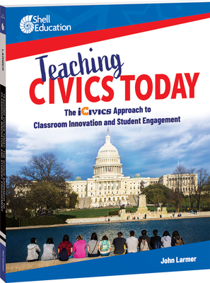 Teaching Civics Today: The iCivics Approach to Classroom Innovation and Student Engagement By John Larmer Cover Image